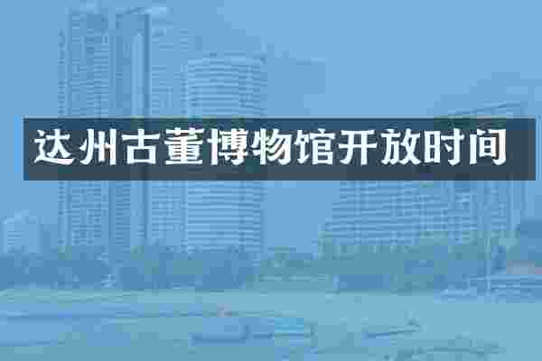 达州古董博物馆开放时间
