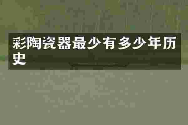 彩陶瓷器最少有多少年历史