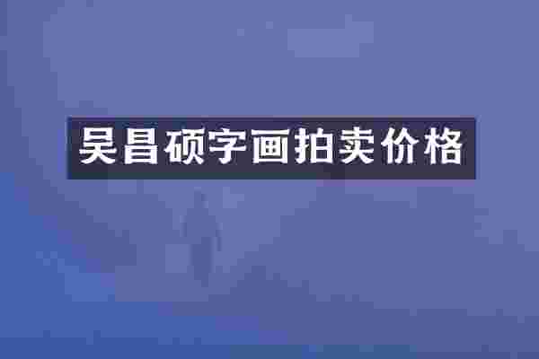 吴昌硕字画拍卖价格
