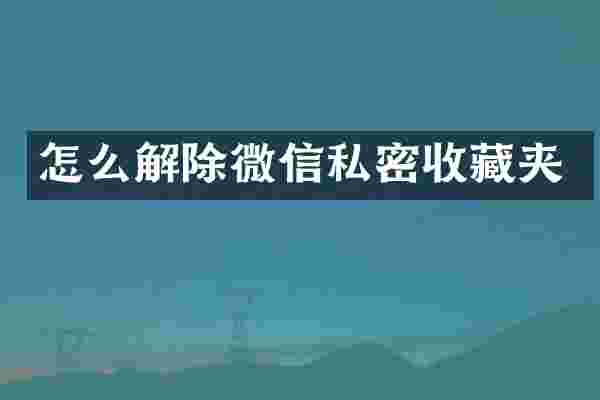 怎么解除微信私密收藏夹