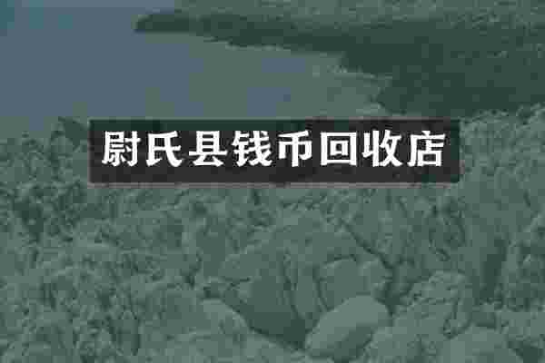 尉氏县钱币回收店