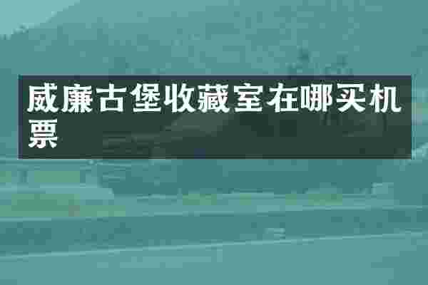 威廉古堡收藏室在哪买机票