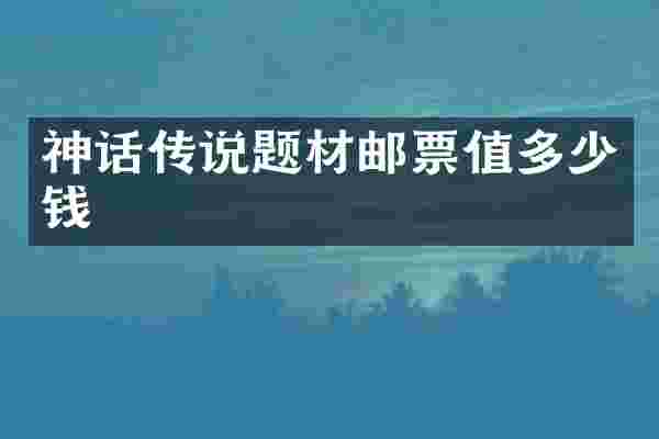 神话传说题材邮票值多少钱