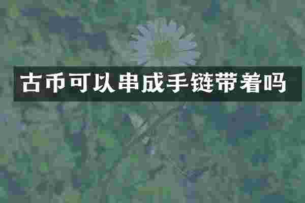 古币可以串成手链带着吗