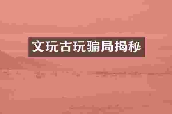 文玩古玩骗局揭秘