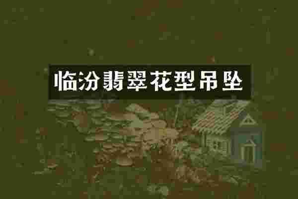 临汾翡翠花型吊坠