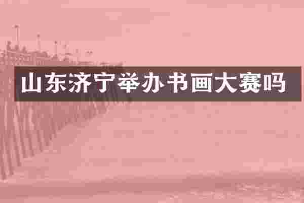 山东济宁举办书画大赛吗