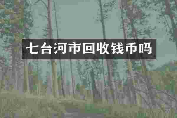 七台河市回收钱币吗