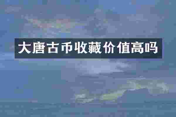 大唐古币收藏价值高吗