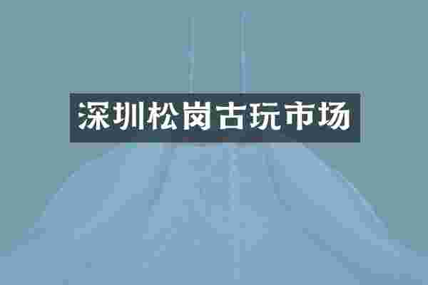 深圳松岗古玩市场