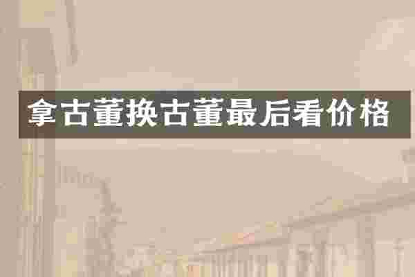 拿古董换古董最后看价格