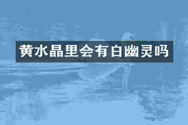 黄水晶里会有白幽灵吗