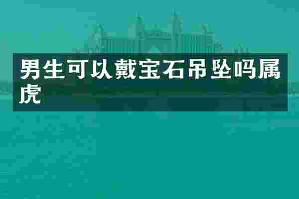 男生可以戴宝石吊坠吗属虎