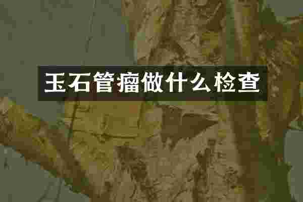 玉石管瘤做什么检查
