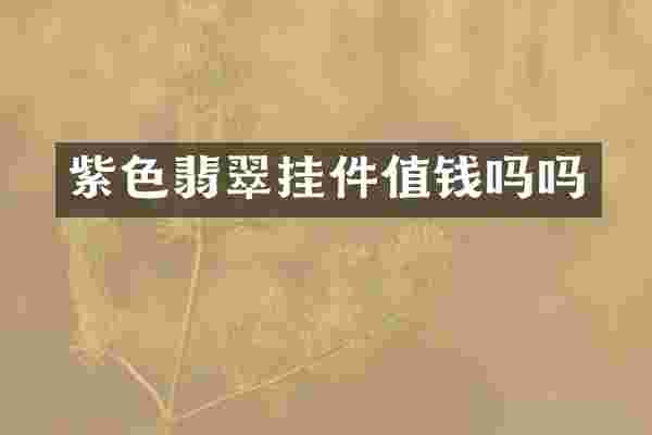 紫色翡翠挂件值钱吗吗