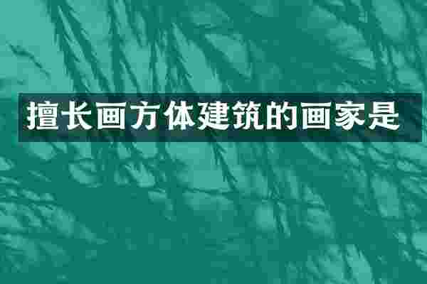 擅长画方体建筑的画家是