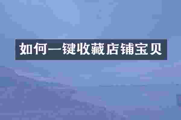 如何一键收藏店铺宝贝