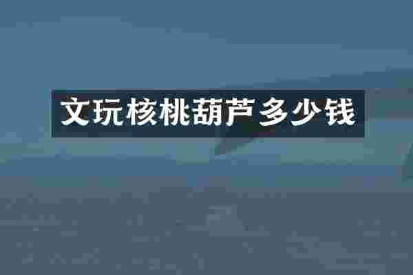 文玩核桃葫芦多少钱