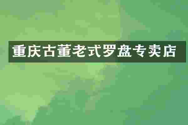 重庆古董老式罗盘专卖店