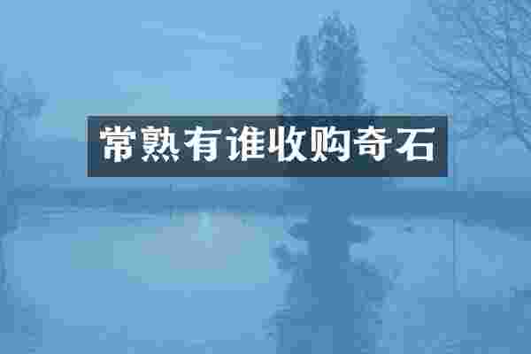 常熟有谁收购奇石
