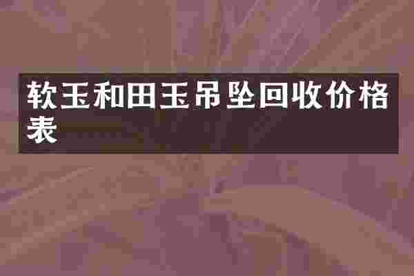 软玉和田玉吊坠回收价格表