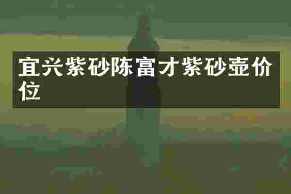 宜兴紫砂陈富才紫砂壶价位