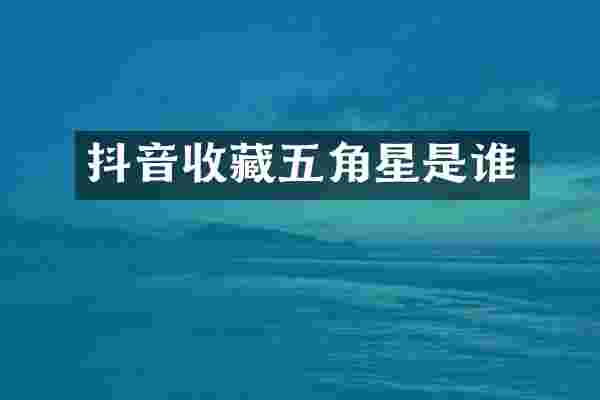 抖音收藏五角星是谁