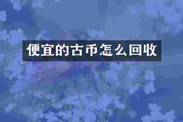 便宜的古币怎么回收