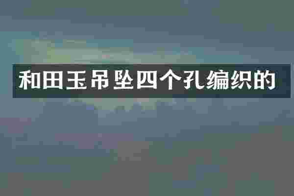 和田玉吊坠四个孔编织的