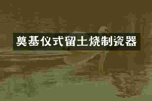 奠基仪式留土烧制瓷器