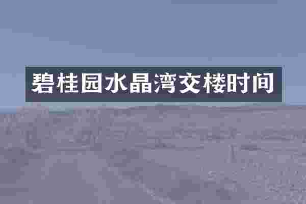 碧桂园水晶湾交楼时间