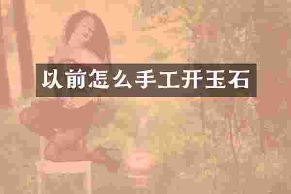 以前怎么手工开玉石