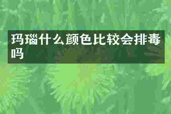 玛瑙什么颜色比较会排毒吗