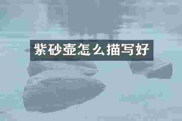 紫砂壶怎么描写好
