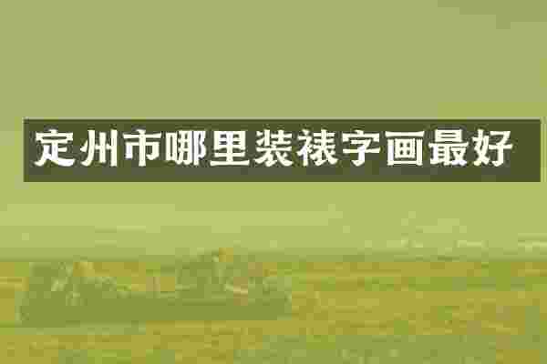 定州市哪里装裱字画最好