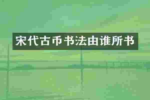 宋代古币书法由谁所书
