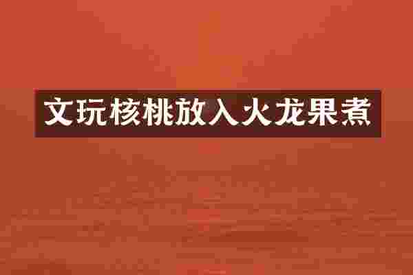 文玩核桃放入火龙果煮