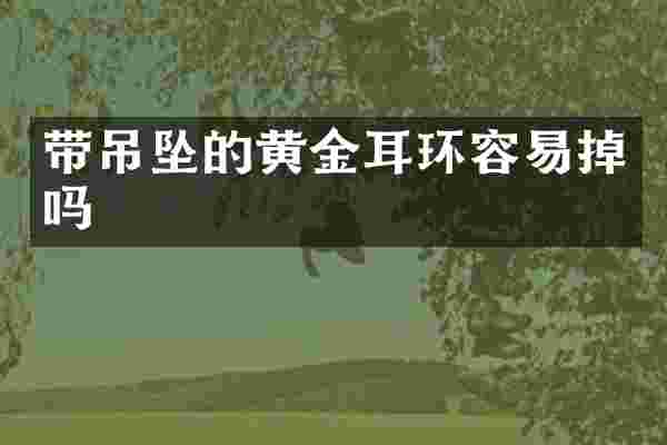 带吊坠的黄金耳环容易掉吗