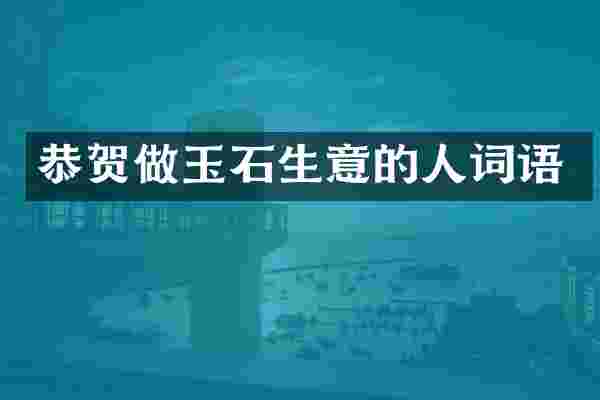 恭贺做玉石生意的人词语