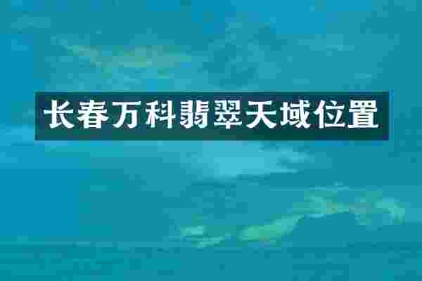 长春万科翡翠天域位置