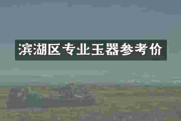 滨湖区专业玉器参考价
