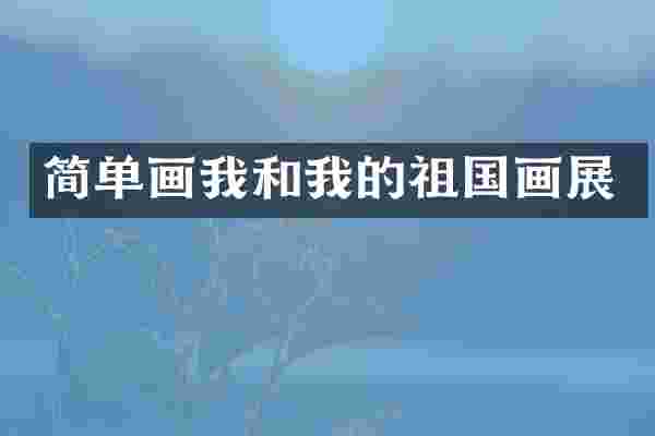 简单画我和我的祖国画展