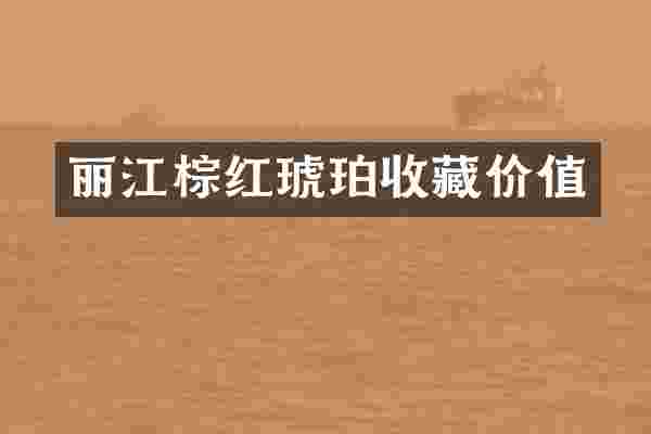 丽江棕红琥珀收藏价值