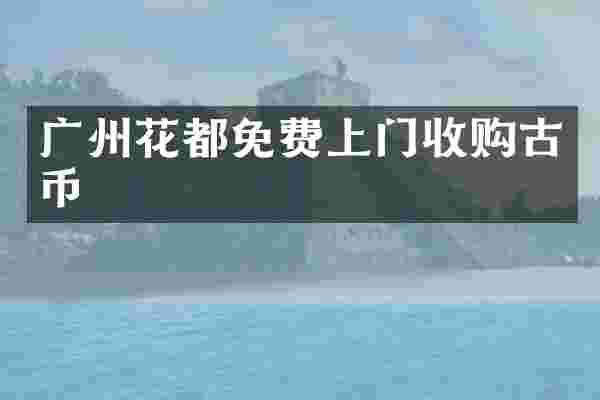 广州花都免费上门收购古币