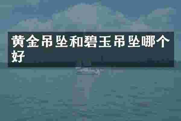 黄金吊坠和碧玉吊坠哪个好