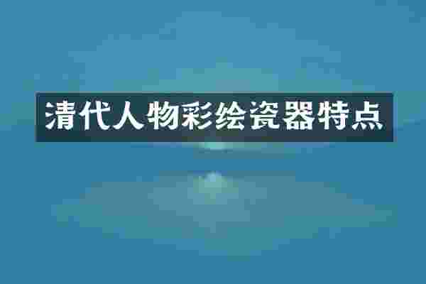 清代人物彩绘瓷器特点