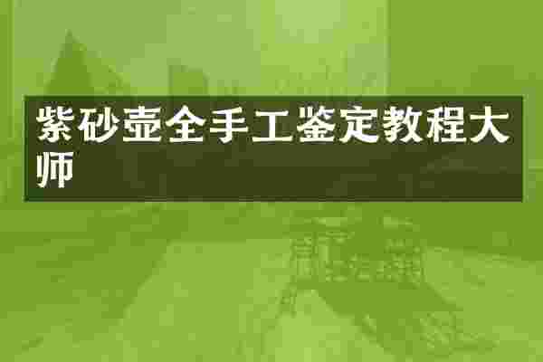 紫砂壶全手工鉴定教程大师