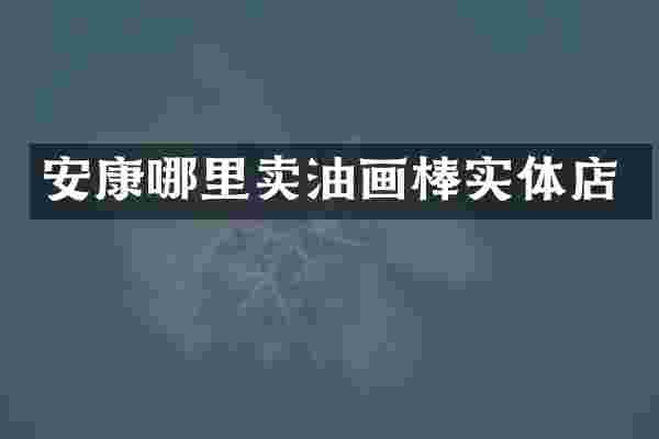 安康哪里卖油画棒实体店