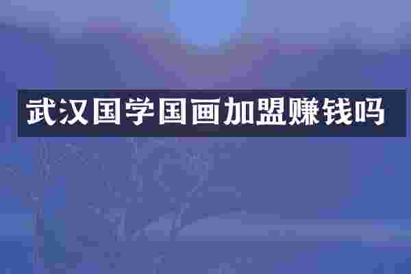 武汉国学国画加盟赚钱吗