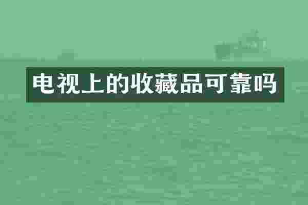 电视上的收藏品可靠吗